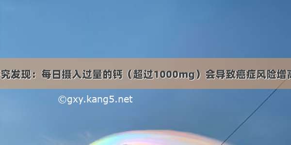 研究发现：每日摄入过量的钙（超过1000mg）会导致癌症风险增高？