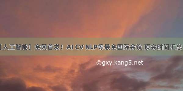 【人工智能】全网首发！AI CV NLP等最全国际会议 顶会时间汇总！！