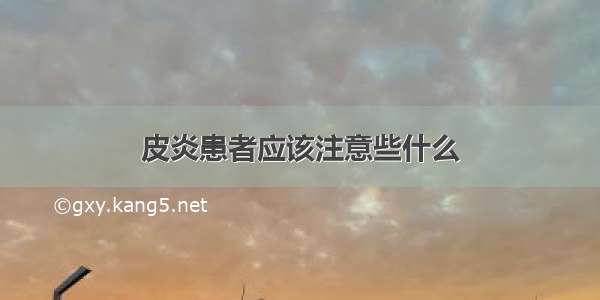 皮炎患者应该注意些什么