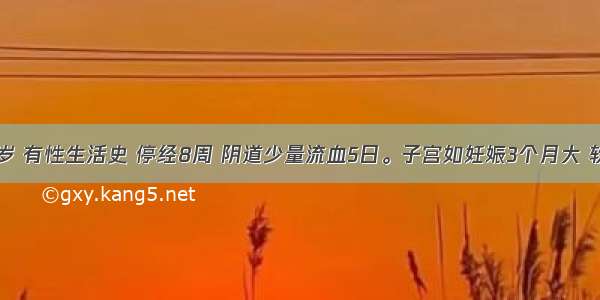 女性 25岁 有性生活史 停经8周 阴道少量流血5日。子宫如妊娠3个月大 软 双附件