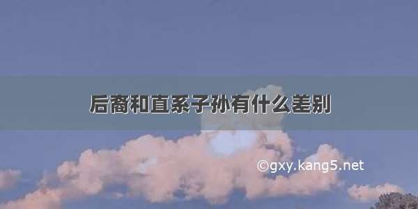 后裔和直系子孙有什么差别