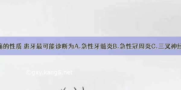 根据患者疼痛的性质 患牙最可能诊断为A.急性牙髓炎B.急性冠周炎C.三叉神经痛D.急性上