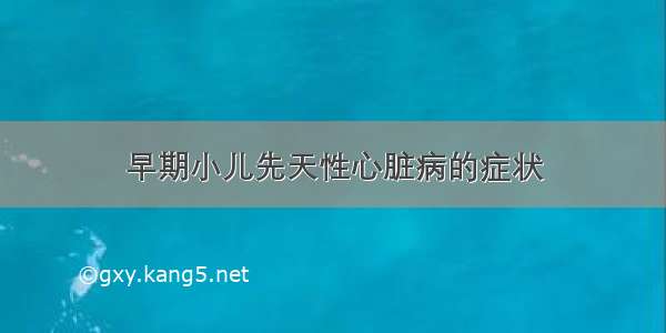 早期小儿先天性心脏病的症状