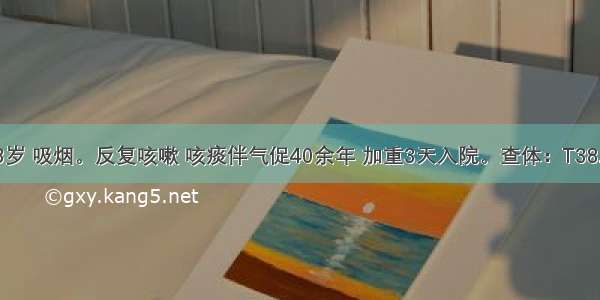 患者男 78岁 吸烟。反复咳嗽 咳痰伴气促40余年 加重3天入院。查体：T38.3℃ BP16