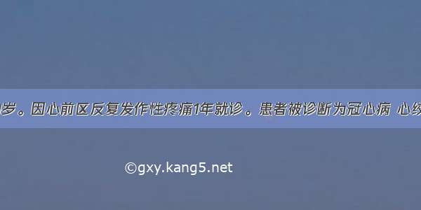 女性 60岁。因心前区反复发作性疼痛1年就诊。患者被诊断为冠心病 心绞痛 给予