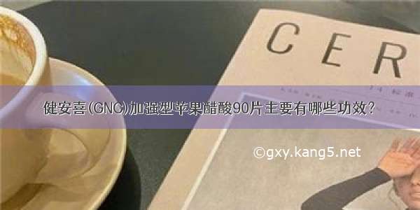 健安喜(GNC)加强型苹果醋酸90片主要有哪些功效？