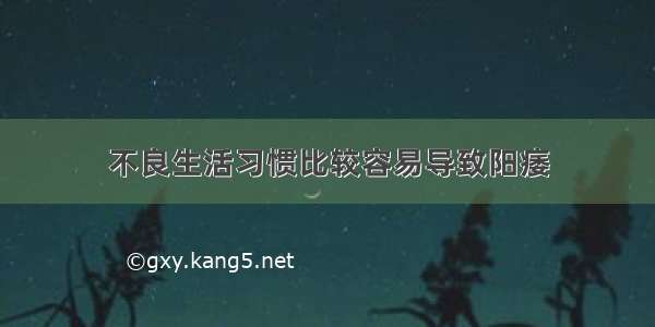 不良生活习惯比较容易导致阳痿