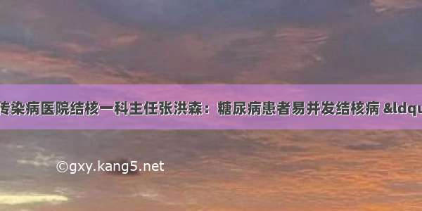 患者咨询丨沧州市传染病医院结核一科主任张洪森：糖尿病患者易并发结核病 “姐妹病”