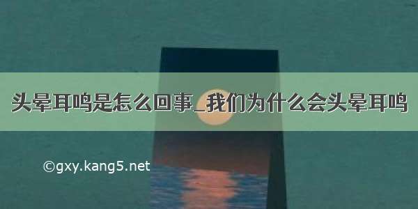 头晕耳鸣是怎么回事_我们为什么会头晕耳鸣