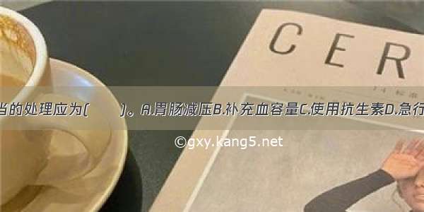 此患儿最适当的处理应为(　　)。A.胃肠减压B.补充血容量C.使用抗生素D.急行剖腹探查术