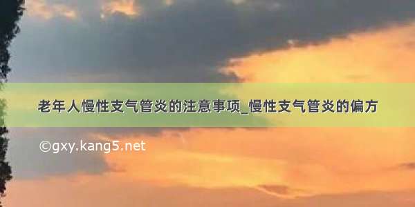 老年人慢性支气管炎的注意事项_慢性支气管炎的偏方