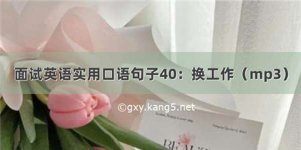 面试英语实用口语句子40：换工作（mp3）