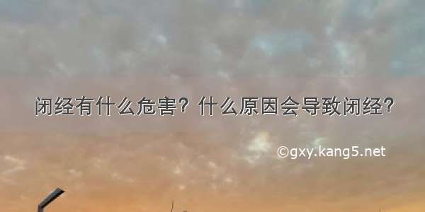 闭经有什么危害？什么原因会导致闭经？