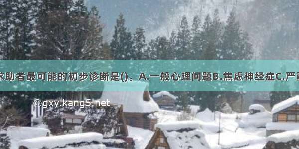 单选：对该求助者最可能的初步诊断是()。A.一般心理问题B.焦虑神经症C.严重心理问题D.