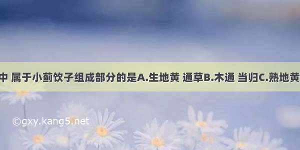 下列选项中 属于小蓟饮子组成部分的是A.生地黄 通草B.木通 当归C.熟地黄 滑石D.通