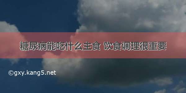 糖尿病能吃什么主食 饮食调理很重要