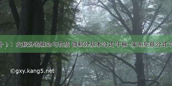 高数笔记（十）：定积分的概念与性质 微积分基本公式 牛顿-莱布尼兹公式 变限函数求导