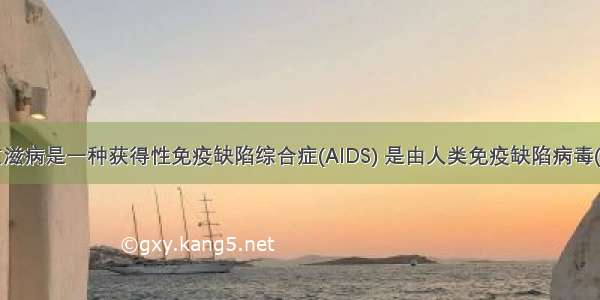 单选题艾滋病是一种获得性免疫缺陷综合症(AIDS) 是由人类免疫缺陷病毒(HIV)引起