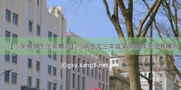 【小学修辞手法有哪些】小学语文三年级常用修辞手法有哪些