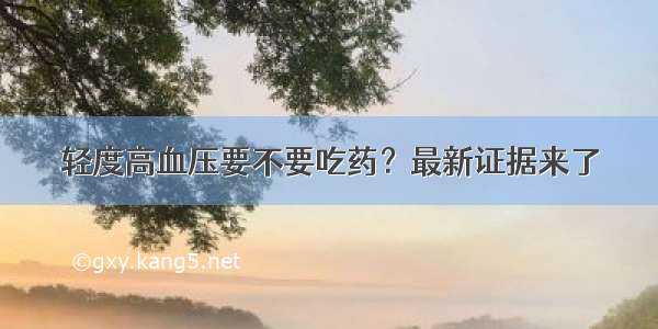 轻度高血压要不要吃药？最新证据来了