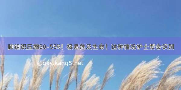 肺组织压缩50-55%！极易危及生命！这种情况护士要会识别