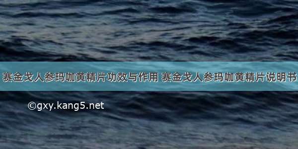 赛金戈人参玛咖黄精片功效与作用 赛金戈人参玛咖黄精片说明书