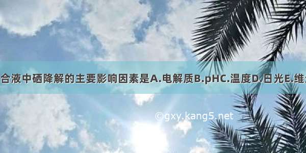 脂肪乳剂混合液中硒降解的主要影响因素是A.电解质B.pHC.温度D.日光E.维生素ABCDE