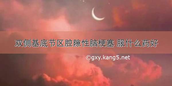 双侧基底节区腔隙性脑梗塞 服什么药好