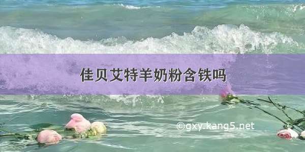 佳贝艾特羊奶粉含铁吗