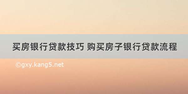 买房银行贷款技巧 购买房子银行贷款流程