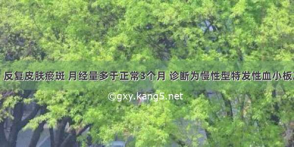 患者女性。反复皮肤瘀斑 月经量多于正常3个月 诊断为慢性型特发性血小板减少性紫癜