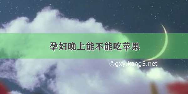 孕妇晚上能不能吃苹果