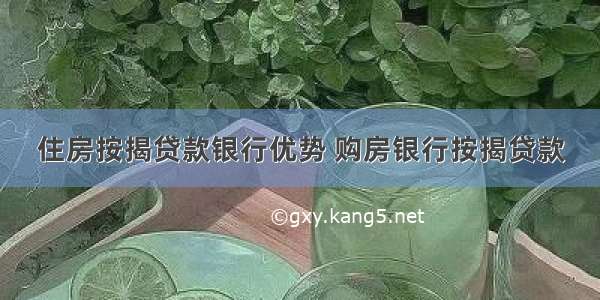 住房按揭贷款银行优势 购房银行按揭贷款