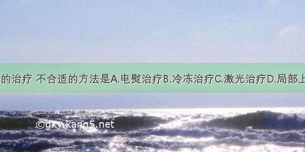 慢性宫颈炎的治疗 不合适的方法是A.电熨治疗B.冷冻治疗C.激光治疗D.局部上药E.全身应