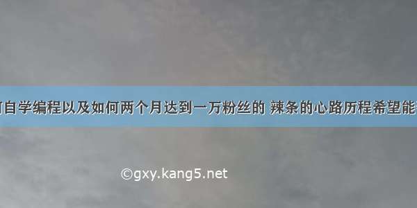 我是如何自学编程以及如何两个月达到一万粉丝的 辣条的心路历程希望能帮助到你