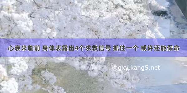 心衰来临前 身体表露出4个求救信号 抓住一个 或许还能保命