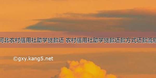 河北农村信用社助学贷款还 农村信用社助学贷款还款方式还款流程