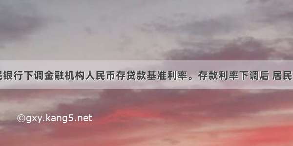 中国人民银行下调金融机构人民币存贷款基准利率。存款利率下调后 居民存款储蓄