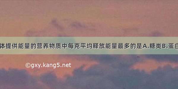 单选题为人体提供能量的营养物质中每克平均释放能量最多的是A.糖类B.蛋白质C.脂肪D.