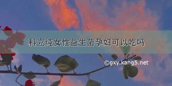 科立纯女性益生菌孕妇可以吃吗