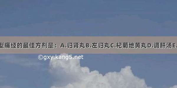 治疗肝肾亏损型痛经的最佳方剂是：A.归肾丸B.左归丸C.杞菊地黄丸D.调肝汤E.一贯煎ABCDE