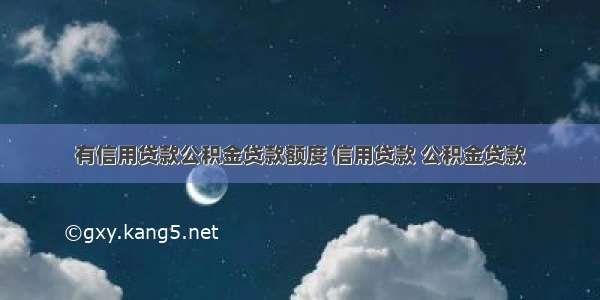 有信用贷款公积金贷款额度 信用贷款 公积金贷款