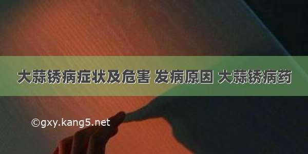 大蒜锈病症状及危害 发病原因 大蒜锈病药