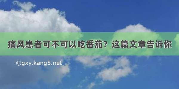 痛风患者可不可以吃番茄？这篇文章告诉你