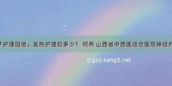 「护理园地」发热护理知多少？ 何乔 山西省中西医结合医院神经外科