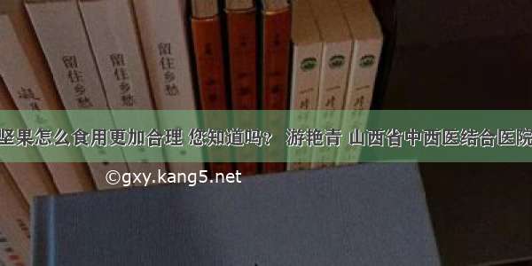 健康饮食 | 坚果怎么食用更加合理 您知道吗？ 游艳青 山西省中西医结合医院内分泌二科