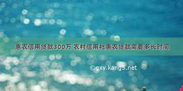 惠农信用贷款300万 农村信用社惠农贷款需要多长时间