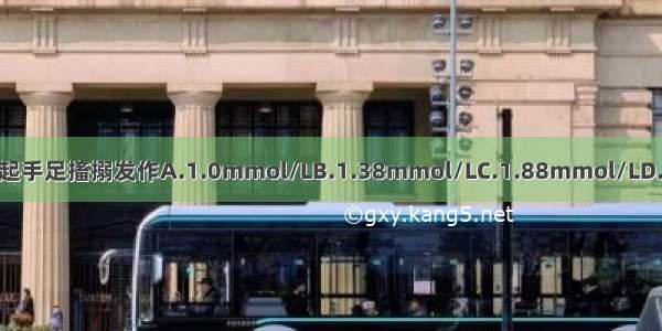 当血清总钙低于多少 可引起手足搐搦发作A.1.0mmol/LB.1.38mmol/LC.1.88mmol/LD.2.25mmol/LE.2.7mmol