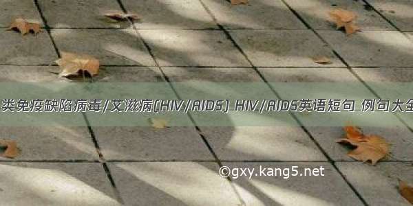 人类免疫缺陷病毒/艾滋病(HIV/AIDS) HIV/AIDS英语短句 例句大全