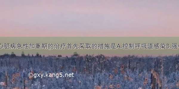 慢性肺源性心脏病急性加重期的治疗首先采取的措施是A.控制呼吸道感染B.强心药的使用C.